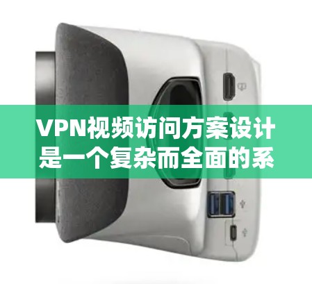 VPN视频访问方案设计是一个复杂而全面的系统开发过程，需要综合考虑多方面的因素以确保用户的体验和平台的安全性。以下是一个结构清晰、全面的VPN视频访问方案设计