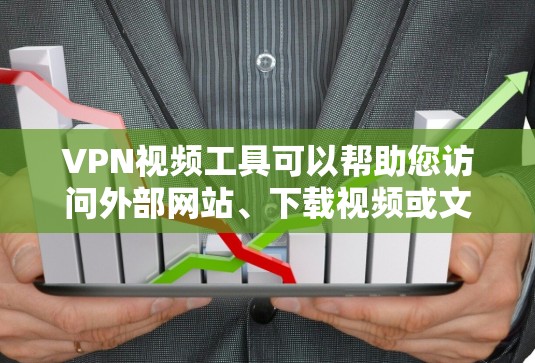 VPN视频工具可以帮助您访问外部网站、下载视频或文件,同时保护您的隐私。以下是使用VPN视频工具的常见步骤和注意事项