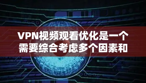 VPN视频观看优化是一个需要综合考虑多个因素和配置才能达到的复杂问题。以下是一些优化VPN视频观看体验的常见方法，你可以根据自己的具体需求进行调整
