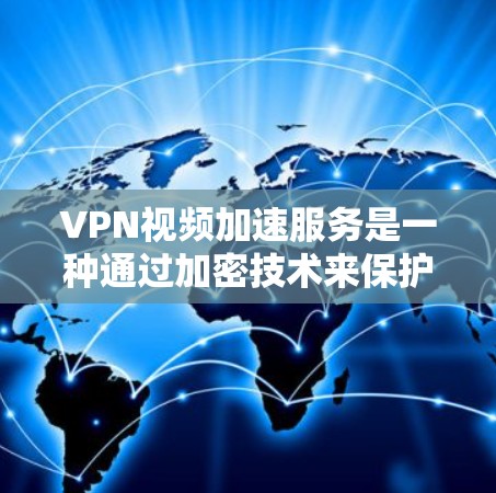 VPN视频加速服务是一种通过加密技术来保护用户隐私并提升视频观看体验的网络服务。以下是关于该服务的详细信息
