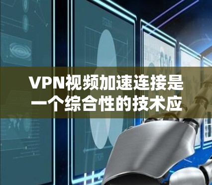 VPN视频加速连接是一个综合性的技术应用,旨在通过技术手段提升VPN服务的响应速度,使用户能够更快地获取和观看视频内容。以下是一个分步的指南,帮助您理解和实现VPN视频加速连接