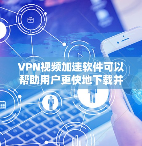 VPN视频加速软件可以帮助用户更快地下载并观看视频内容。这些软件通常会通过优化文件大小、减少延迟或使用缓存技术来提升下载速度。以下是几种常见的VPN视频加速软件及其特点