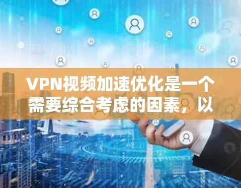 VPN视频加速优化是一个需要综合考虑的因素,以下是一些通常会帮助您优化VPN视频加速的步骤和方法