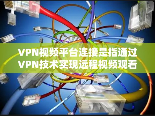 VPN视频平台连接是指通过VPN技术实现远程视频观看的网络服务。以下是详细的步骤说明