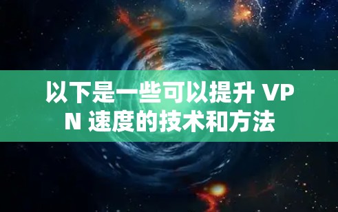 以下是一些可以提升 VPN 速度的技术和方法
