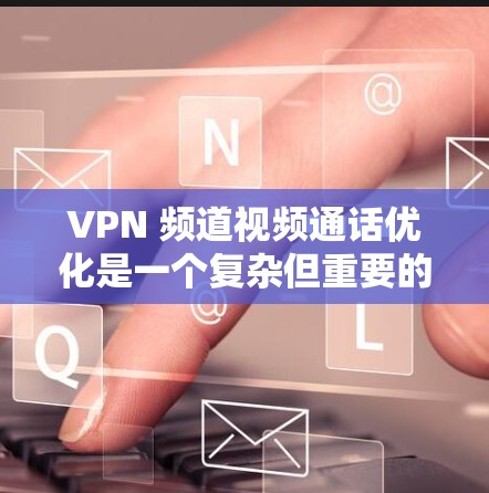 VPN 频道视频通话优化是一个复杂但重要的步骤,旨在提升视频通话的安全性和效率。以下是对 VPN 频道视频通话优化的结构化说明,分为功能模块,并详细列出每个模块的具体措施 VPN 频道视频通话优化是一个复杂但重要的步骤,旨在提升视频通话的安全性和效率。以下是对 VPN 频道视频通话优化的结构化说明,分为功能模块,并详细列出每个模块的具体措施