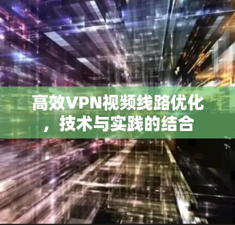 高效VPN视频线路优化，技术与实践的结合