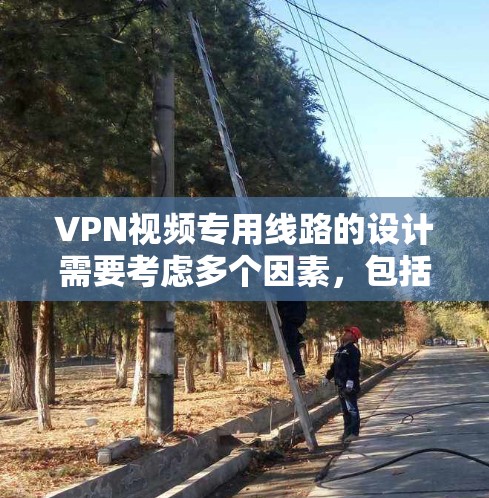 VPN视频专用线路的设计需要考虑多个因素,包括技术、质量、价格、兼容性和售后服务。以下是一些关键点和解决方案