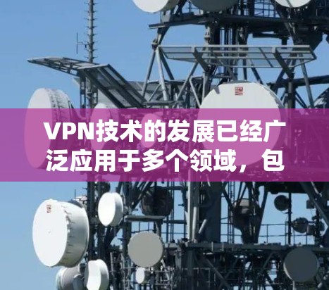 VPN技术的发展已经广泛应用于多个领域,包括电脑和手机的连接。以下是关于VPN是否支持电脑和手机的详细介绍