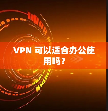 VPN 可以适合办公使用吗？