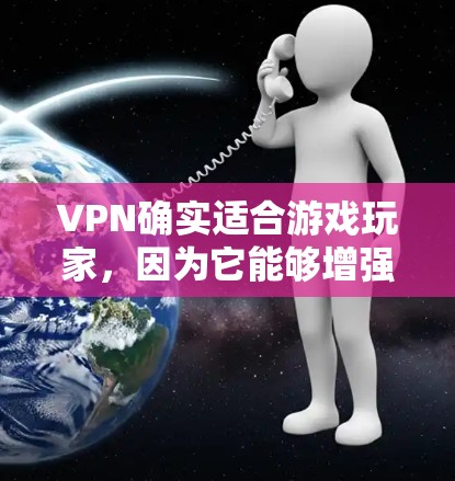 VPN确实适合游戏玩家,因为它能够增强游戏设备和服务器的安全性。以下是VPN适合游戏玩家的几个方面 VPN确实适合游戏玩家,因为它能够增强游戏设备和服务器的安全性。以下是VPN适合游戏玩家的几个方面