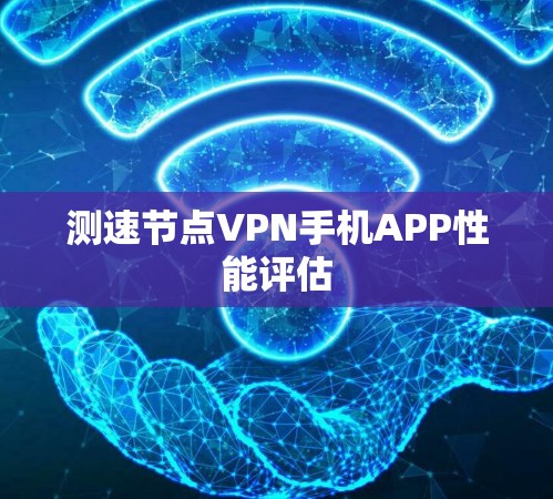 测速节点VPN手机APP性能评估