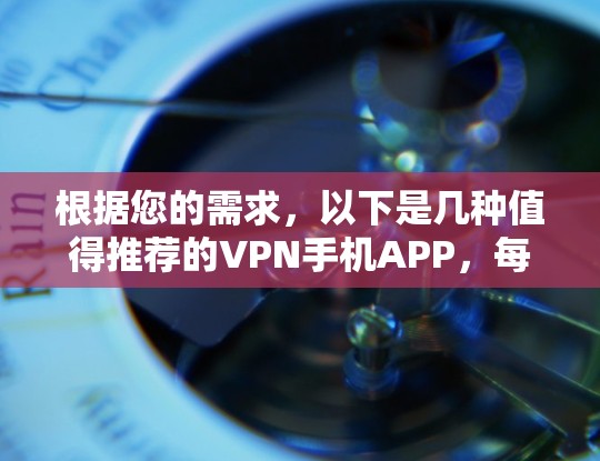 根据您的需求，以下是几种值得推荐的VPN手机APP，每个推荐的软件都结合了安全性和适用性