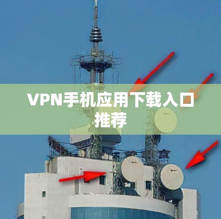 VPN手机应用下载入口推荐