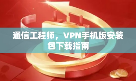 通信工程师，VPN手机版安装包下载指南