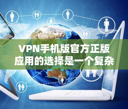 VPN手机版官方正版应用的选择是一个复杂的问题，需要综合考虑多个因素。以下是一些关键点，可以帮助你做出明智的选择
