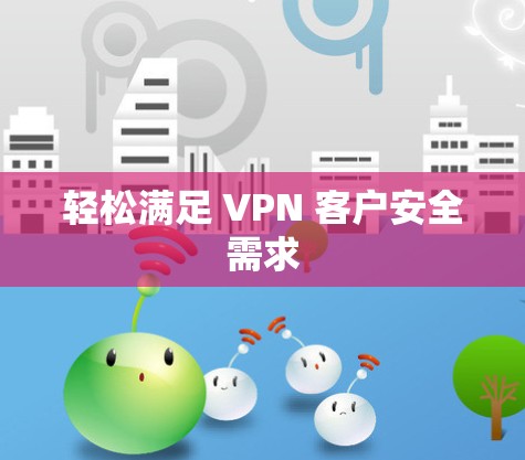 轻松满足 VPN 客户安全需求