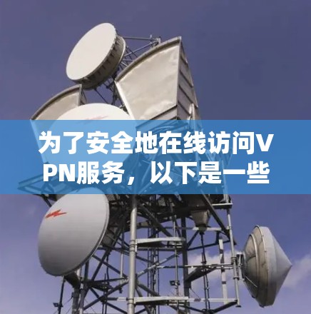 为了安全地在线访问VPN服务,以下是一些推荐的免费下载方法和推荐网站,帮助您实现VPN访问 为了安全地在线访问VPN服务,以下是一些推荐的免费下载方法和推荐网站,帮助您实现VPN访问