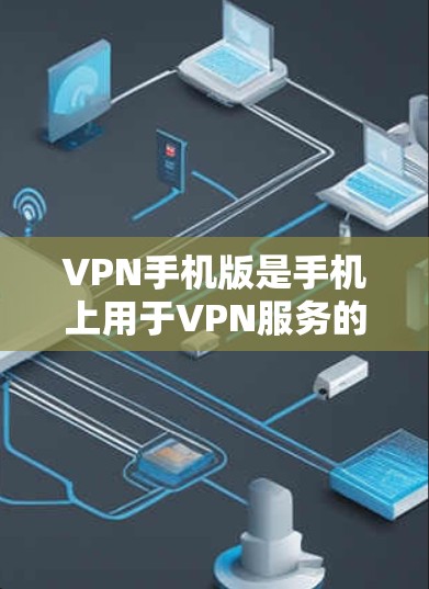 VPN手机版是手机上用于VPN服务的工具，帮助用户安全访问互联网。以下是学习VPN手机版的步骤和技巧