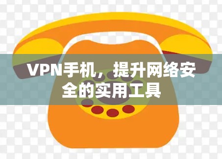 VPN手机，提升网络安全的实用工具