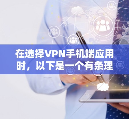 在选择VPN手机端应用时，以下是一个有条理的总结，帮助你做出明智的选择