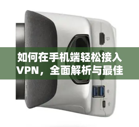 如何在手机端轻松接入VPN,全面解析与最佳选择