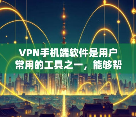 VPN手机端软件是用户常用的工具之一,能够帮助他们安全地访问互联网内容。以下是几种常用的VPN软件推荐