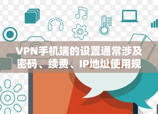 VPN手机端的设置通常涉及密码、续费、IP地址使用规则等。以下是一步步的指导,帮助你设置VPN