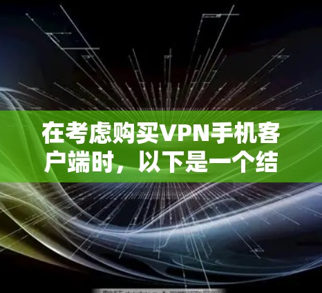在考虑购买VPN手机客户端时，以下是一个结构化的推荐方案，旨在帮助您做出明智的选择