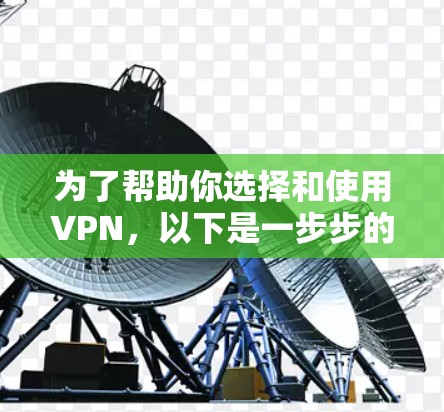 为了帮助你选择和使用VPN，以下是一步步的指南