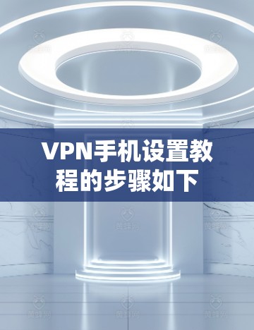 VPN手机设置教程的步骤如下