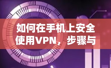 如何在手机上安全使用VPN，步骤与注意事项