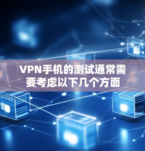 VPN手机的测试通常需要考虑以下几个方面