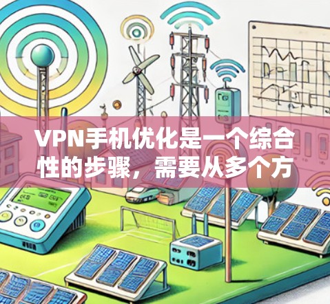 VPN手机优化是一个综合性的步骤，需要从多个方面入手，以提高使用效率和手机性能。以下是一个有条理的优化指南