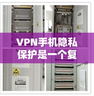 VPN手机隐私保护是一个复杂但重要的问题,涉及技术、法律和用户管理等多个方面。以下是对VPN隐私保护的详细分析