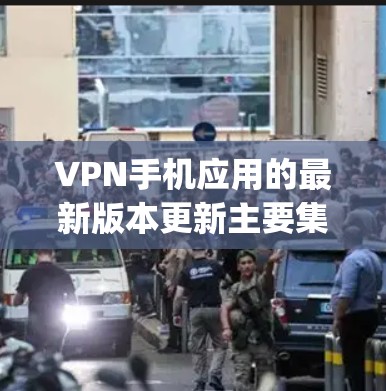 VPN手机应用的最新版本更新主要集中在223年,通常会有新的功能和优化。如果你指的是VPN服务,最新版本可能还没有出来,但手机应用如Maple VPN、36分钟等都有更新