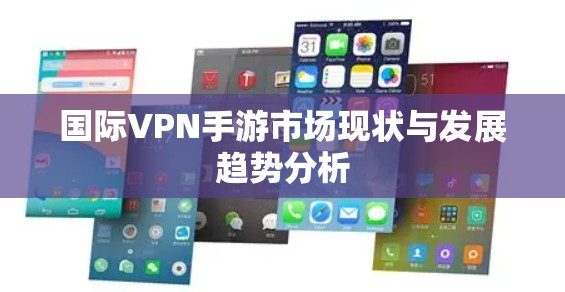 国际VPN手游市场现状与发展趋势分析
