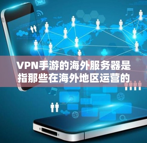 VPN手游的海外服务器是指那些在海外地区运营的VPN游戏服务器。这些服务器通常提供模拟游戏或现实游戏的体验，玩家可以在服务器上进行游戏、聊天、观景等。以下是一些VPN手游的海外服务器情况，供参考
