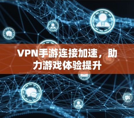 VPN手游连接加速，助力游戏体验提升