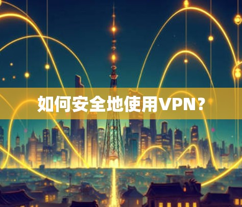 如何安全地使用VPN?