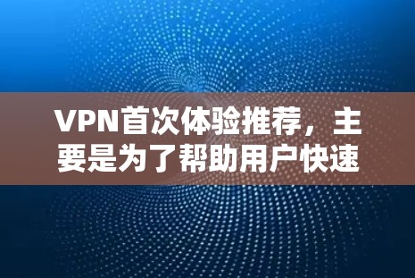 VPN首次体验推荐,主要是为了帮助用户快速熟悉VPN的基本使用流程和功能。以下是一些常用的VPN推荐,涵盖了过滤、加密、安全系数、多语言支持、设备兼容性等方面,适合初次体验的用户