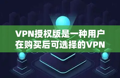VPN授权版是一种用户在购买后可选择的VPN服务功能,旨在提升使用效率和灵活性。以下是对VPN授权版的详细分析 VPN授权版是一种用户在购买后可选择的VPN服务功能,旨在提升使用效率和灵活性。以下是对VPN授权版的详细分析