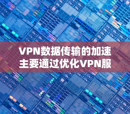 VPN数据传输的加速主要通过优化VPN服务器的服务器IP地址来实现，以提高数据传输速度。以下是关于VPN数据传输加速的详细信息