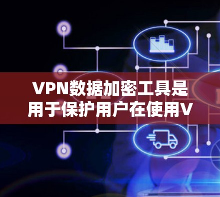 VPN数据加密工具是用于保护用户在使用VPN时数据安全的工具。以下是一些关键点和操作步骤，帮助您更好地使用这些工具
