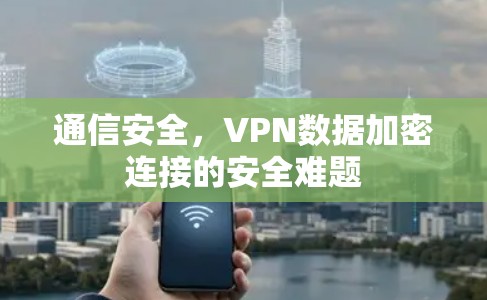 通信安全，VPN数据加密连接的安全难题
