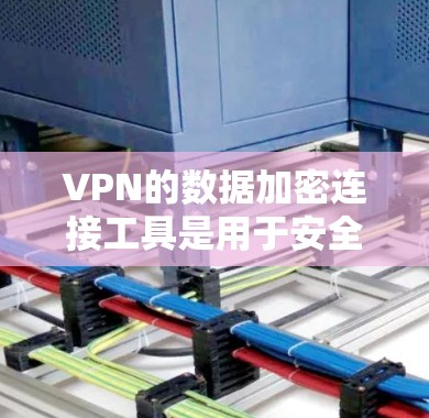 VPN的数据加密连接工具是用于安全地连接到VPN服务器以保护数据传输的安全性。以下是对该主题的分步解释和总结
