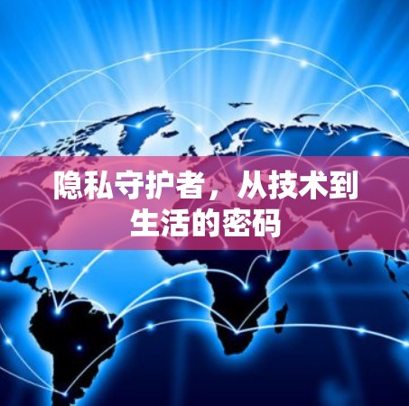 隐私守护者,从技术到生活的密码 隐私守护者,从技术到生活的密码