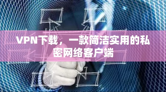 VPN下载,一款简洁实用的私密网络客户端