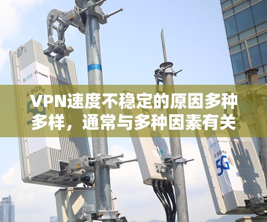 VPN速度不稳定的原因多种多样，通常与多种因素有关。以下是一些常见的原因及其对应的解决方法