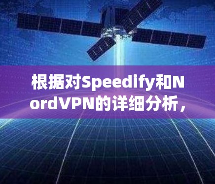 根据对Speedify和NordVPN的详细分析,以下是它们的对比 根据对Speedify和NordVPN的详细分析,以下是它们的对比